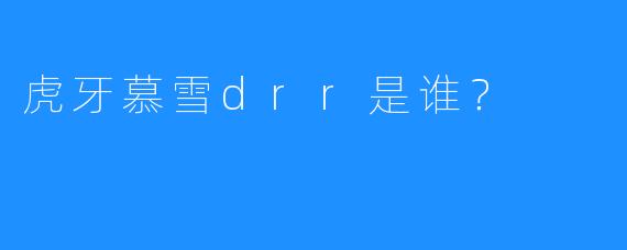 虎牙慕雪drr是谁？