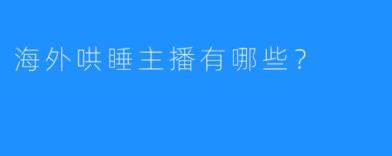 海外哄睡主播有哪些？