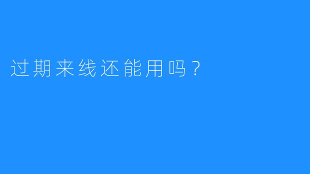 过期来线还能用吗？